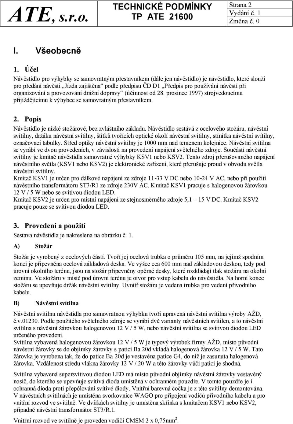 organizování a provozování drážní dopravy (účinnost od 28. prosince 1997) strojvedoucímu přijíždějícímu k výhybce se samovratným přestavníkem. 2. Popis Návěstidlo je nízké stožárové, bez zvláštního základu.