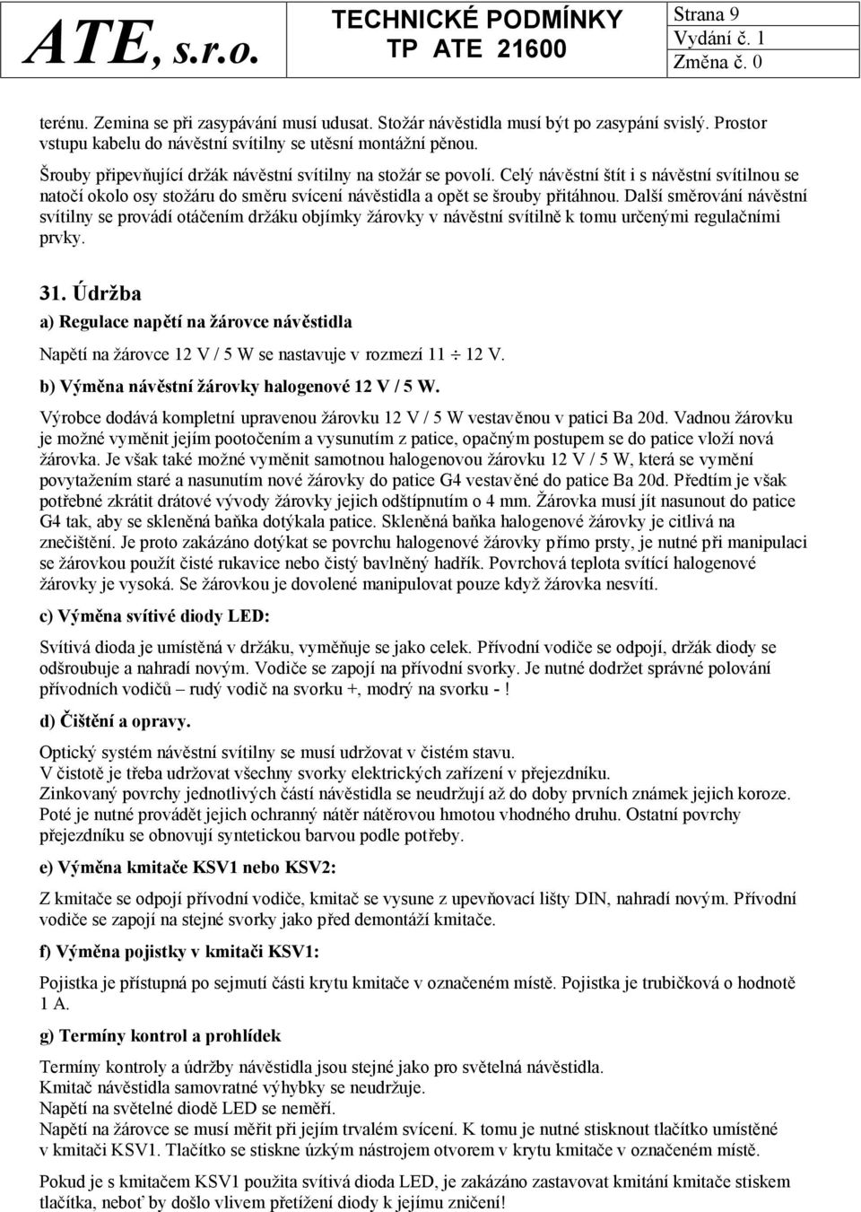 Další směrování návěstní svítilny se provádí otáčením držáku objímky žárovky v návěstní svítilně k tomu určenými regulačními prvky. 31.