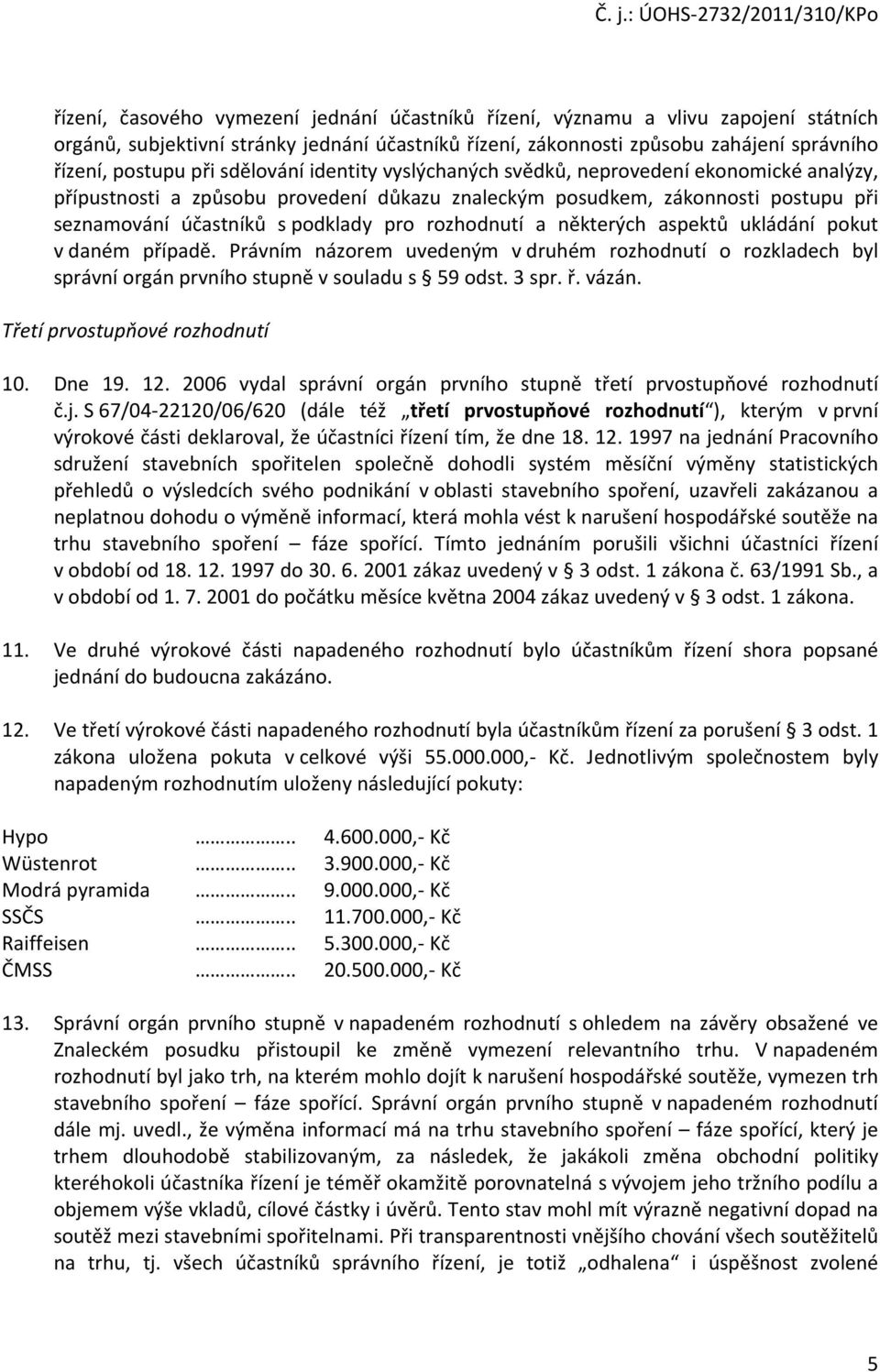 rozhodnutí a některých aspektů ukládání pokut v daném případě. Právním názorem uvedeným v druhém rozhodnutí o rozkladech byl správní orgán prvního stupně v souladu s 59 odst. 3 spr. ř. vázán.