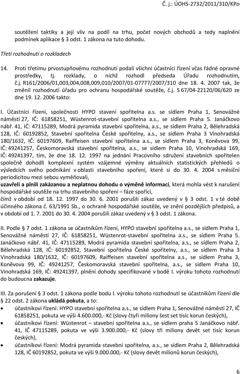 4. 2007 tak, že změnil rozhodnutí úřadu pro ochranu hospodářské soutěže, č.j. S 67/04 22120/06/620 ze dne 19. 12. 2006 takto: I. Účastníci řízení, společnosti HYPO stavení spořitelna a.s. se sídlem Praha 1, Senovážné náměstí 27, IČ: 61858251, Wüstenrot stavební spořitelna a.