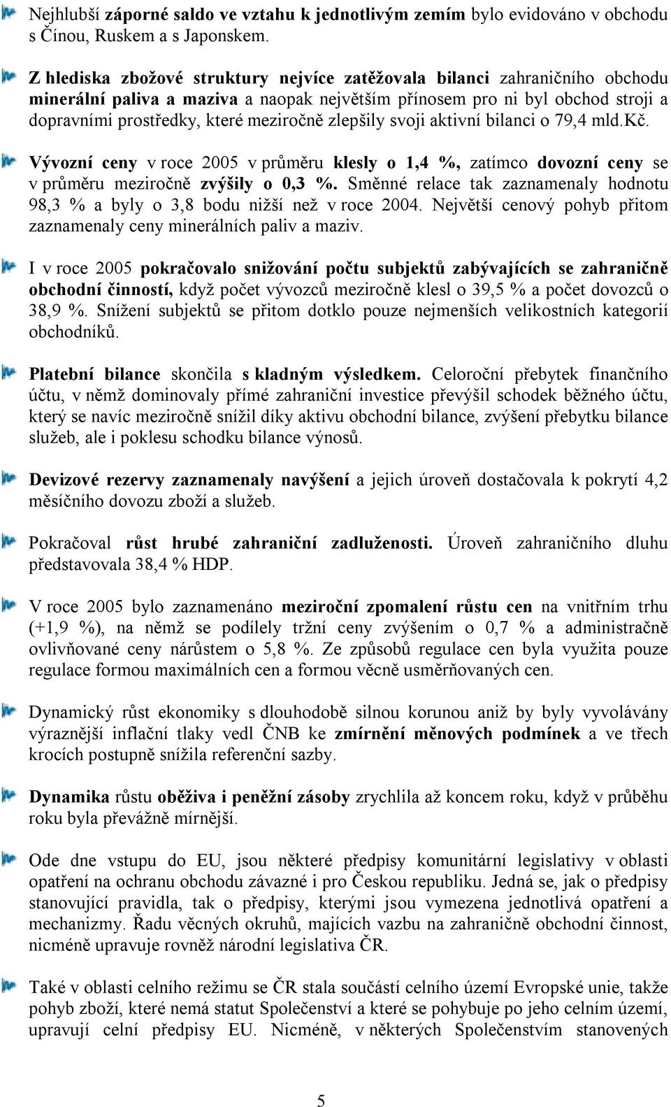 zlepšily svoji aktivní bilanci o 79,4 mld.kč. Vývozní ceny v roce 2005 v průměru klesly o 1,4 %, zatímco dovozní ceny se v průměru meziročně zvýšily o 0,3 %.