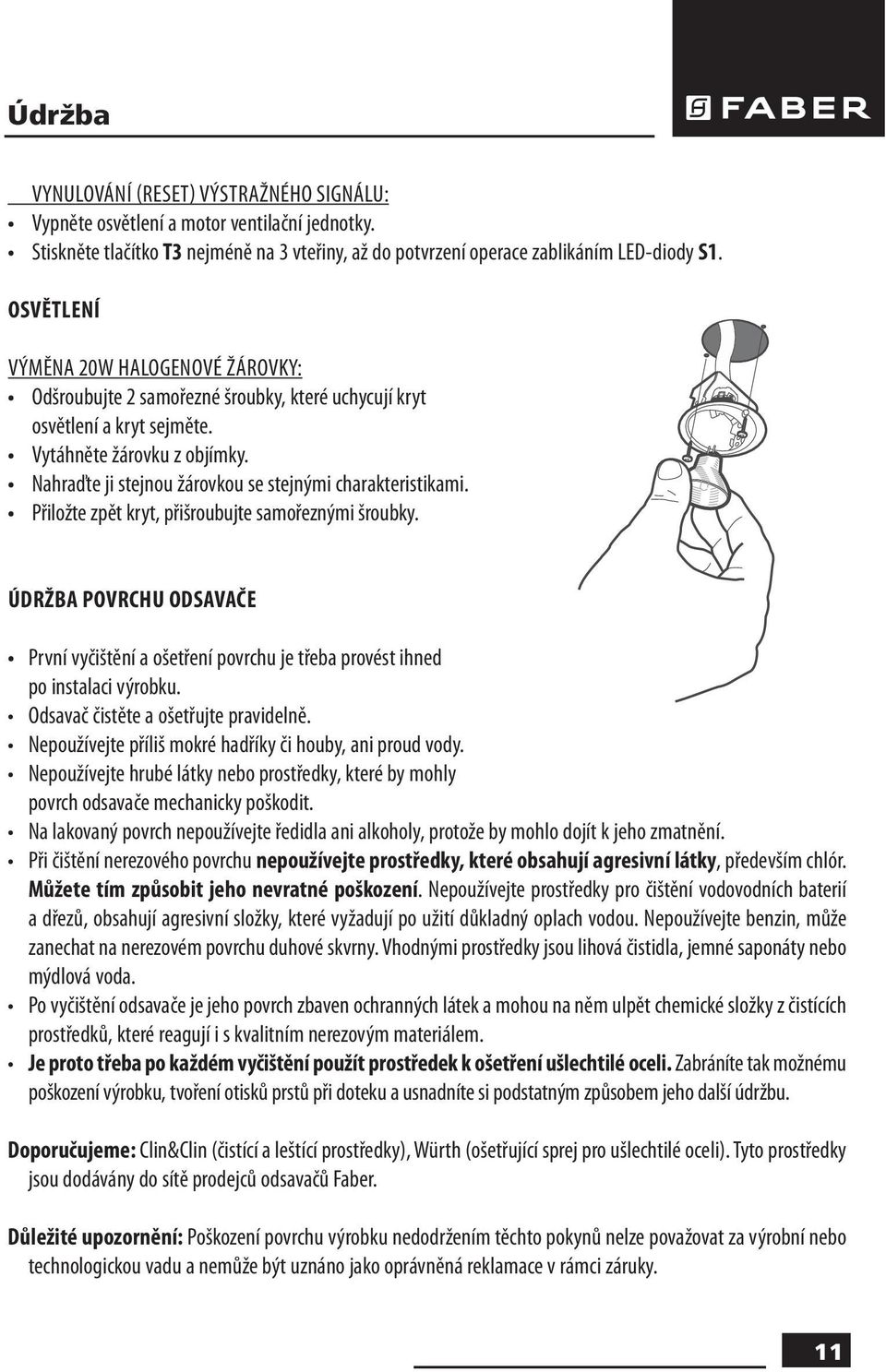 Nahraďte ji stejnou žárovkou se stejnými charakteristikami. Přiložte zpět kryt, přišroubujte samořeznými šroubky.