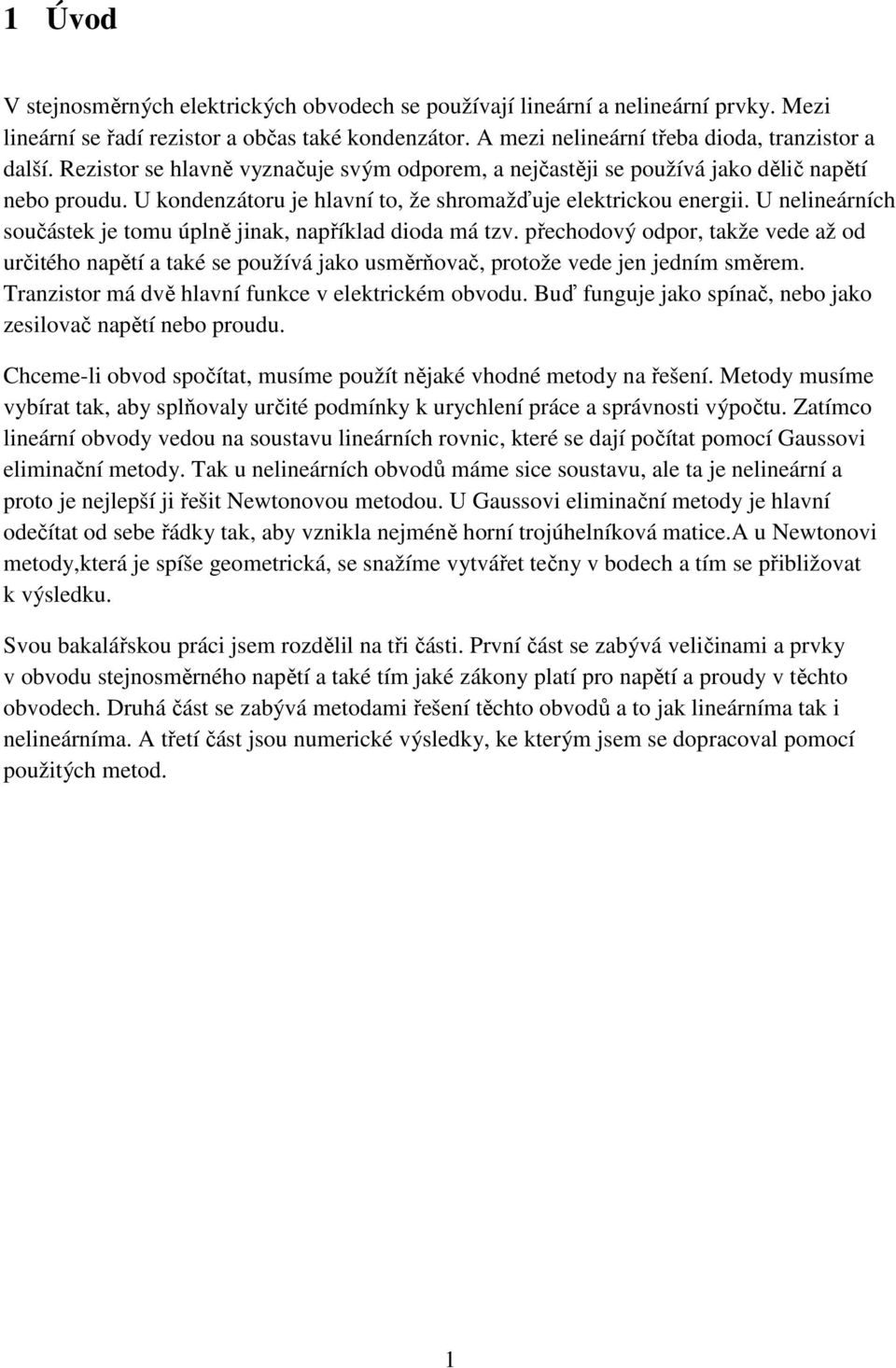 U nelineárních součástek je tomu úplně jinak, například dioda má tzv. přechodový odpor, takže vede až od určitého napětí a také se používá jako usměrňovač, protože vede jen jedním směrem.