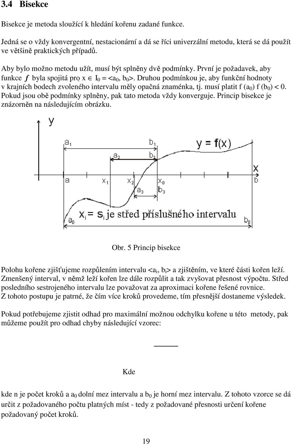 Druhou podmínkou je, aby funkční hodnoty v krajních bodech zvoleného intervalu měly opačná znaménka, tj. musí platit f (a 0 ) f (b 0 ) < 0.