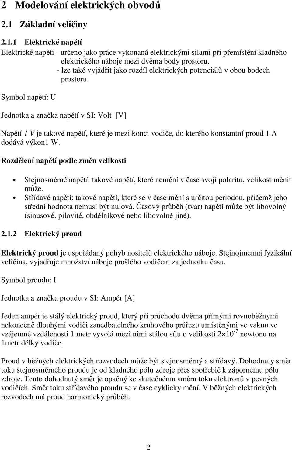 Symbol napětí: U Jednotka a značka napětí v SI: Volt [V] Napětí 1 V je takové napětí, které je mezi konci vodiče, do kterého konstantní proud 1 A dodává výkon1 W.