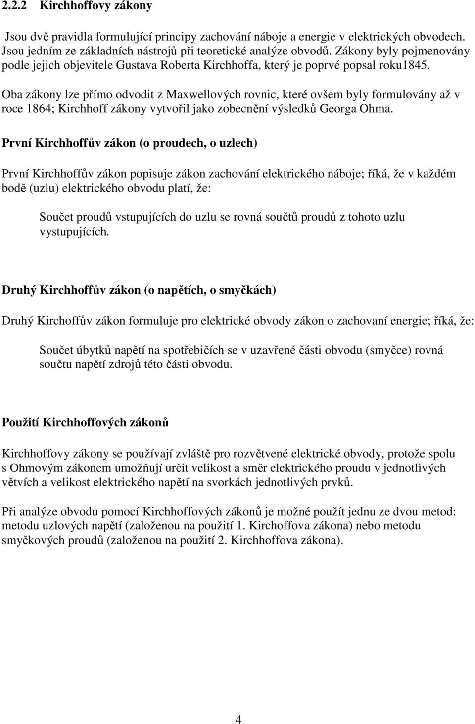 Oba zákony lze přímo odvodit z Maxwellových rovnic, které ovšem byly formulovány až v roce 1864; Kirchhoff zákony vytvořil jako zobecnění výsledků Georga Ohma.