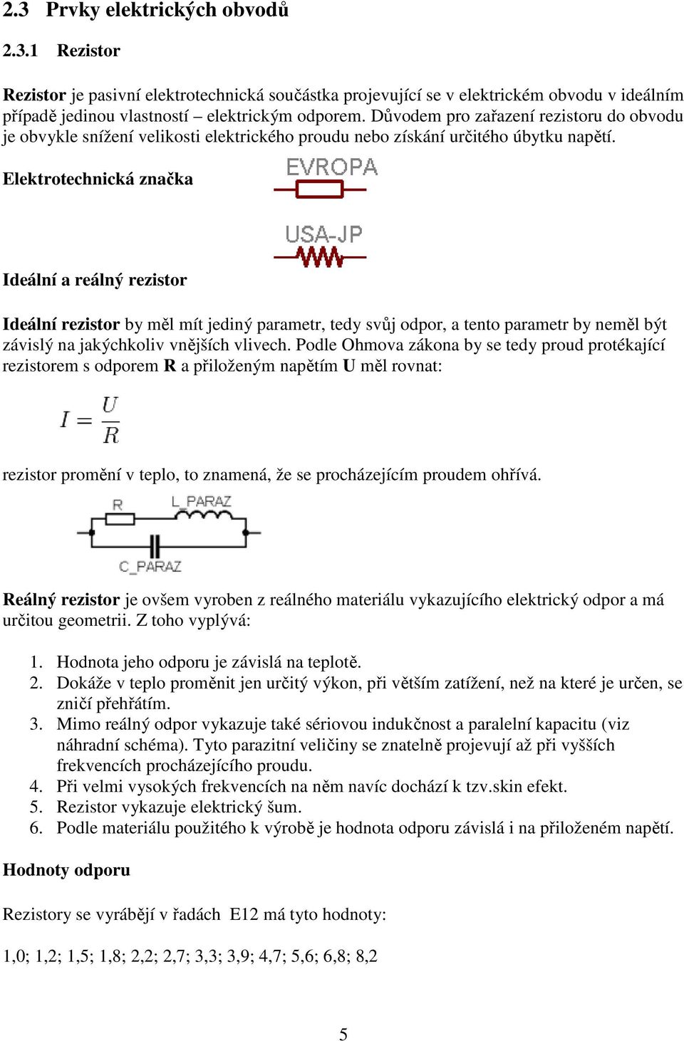 Elektrotechnická značka Ideální a reálný rezistor Ideální rezistor by měl mít jediný parametr, tedy svůj odpor, a tento parametr by neměl být závislý na jakýchkoliv vnějších vlivech.