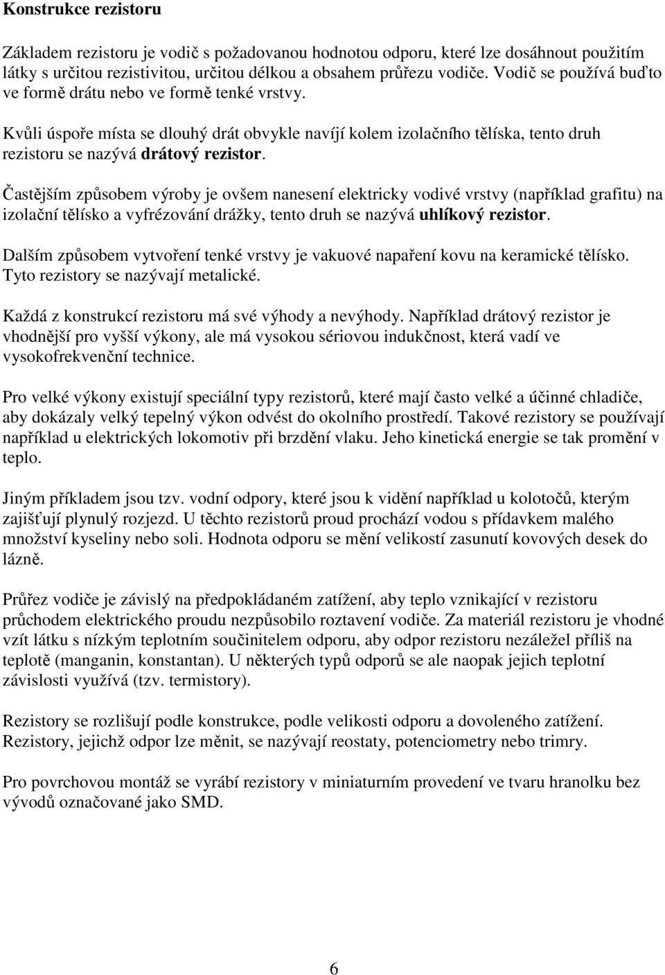 Častějším způsobem výroby je ovšem nanesení elektricky vodivé vrstvy (například grafitu) na izolační tělísko a vyfrézování drážky, tento druh se nazývá uhlíkový rezistor.
