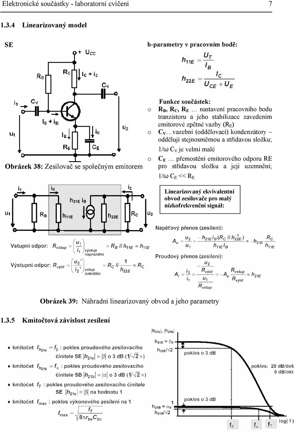 tranzistoru a jeho stabilizace zavedením emitorové zpětné vazby (R E ) o C V vazební (oddělovací) kondenzátory oddělují stejnosměrnou a střídavou složku; 1/ω C V