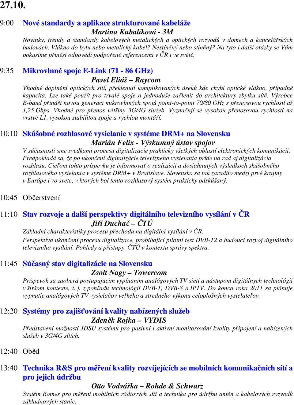 9:35 Mikrovlnné spoje E-Link (71-86 GHz) Pavel Eliáš Raycom Vhodné doplnění optických sítí, překlenutí komplikovaných úseků kde chybí optické vlákno, případně kapacita.