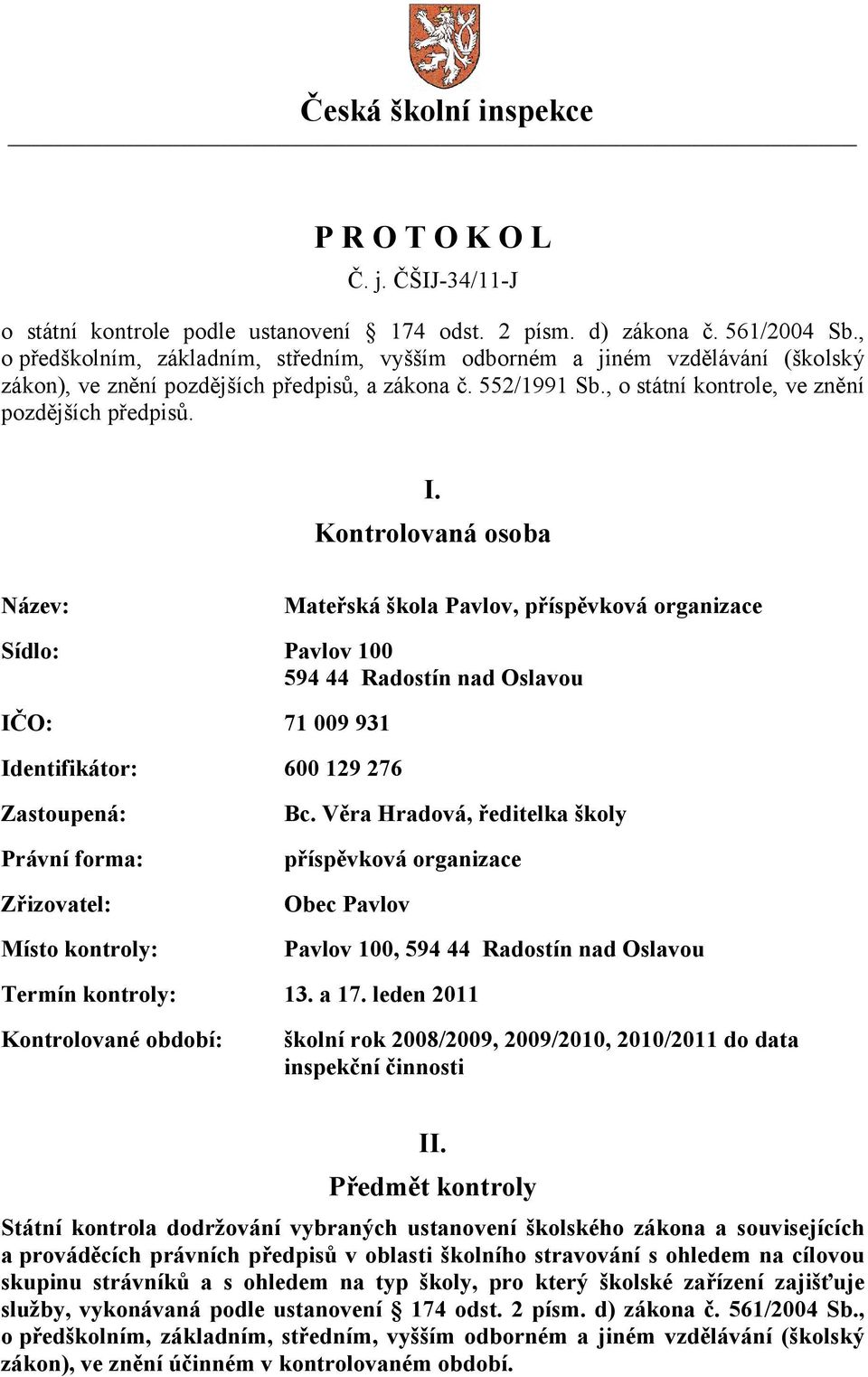 Kontrolovaná osoba Název: Mateřská škola Pavlov, příspěvková organizace Sídlo: Pavlov 100 594 44 Radostín nad Oslavou IČO: 71 009 931 Identifikátor: 600 129 276 Zastoupená: Právní forma: Zřizovatel: