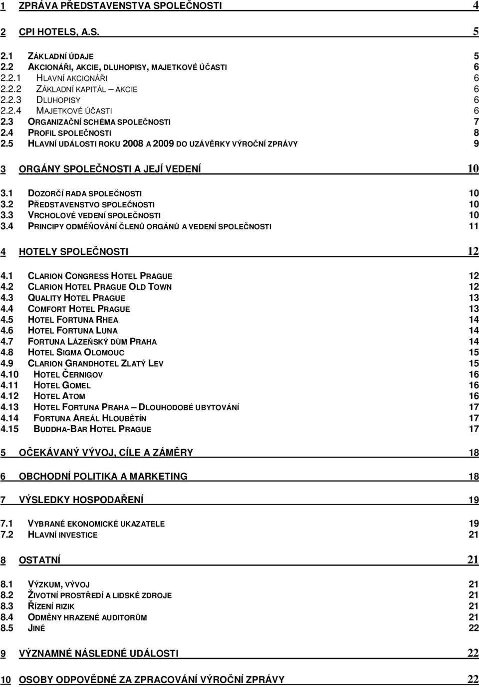 1 DOZORČÍ RADA SPOLEČNOSTI 10 3.2 PŘEDSTAVENSTVO SPOLEČNOSTI 10 3.3 VRCHOLOVÉ VEDENÍ SPOLEČNOSTI 10 3.4 PRINCIPY ODMĚŇOVÁNÍ ČLENŮ ORGÁNŮ A VEDENÍ SPOLEČNOSTI 11 4 HOTELY SPOLEČNOSTI 12 4.