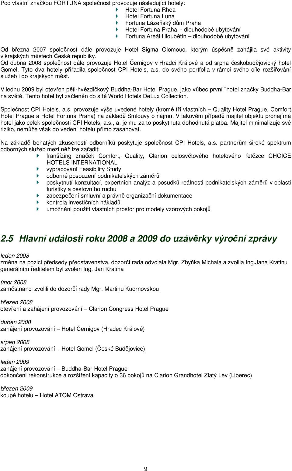 Od dubna 2008 společnost dále provozuje Hotel Černigov v Hradci Králové a od srpna českobudějovický hotel Gomel. Tyto dva hotely přiřadila společnost CPI Hotels, a.s. do svého portfolia v rámci svého cíle rozšiřování služeb i do krajských měst.