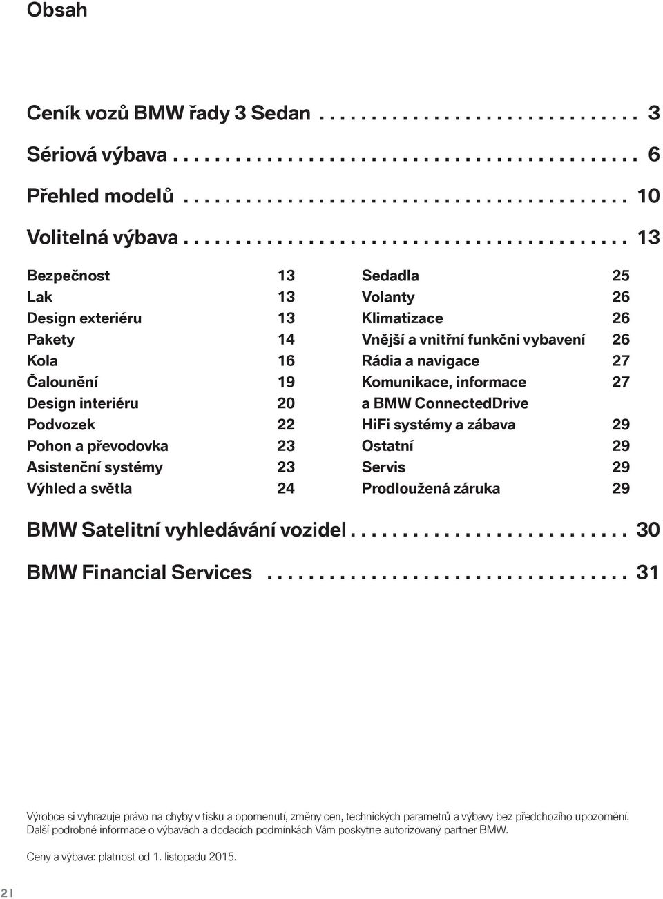 Výhled a světla 24 Sedadla 25 Volanty 26 Klimatizace 26 Vnější a vnitřní funkční vybavení 26 Rádia a navigace 27 Komunikace, informace 27 a BMW ConnectedDrive HiFi systémy a zábava 29 Ostatní 29