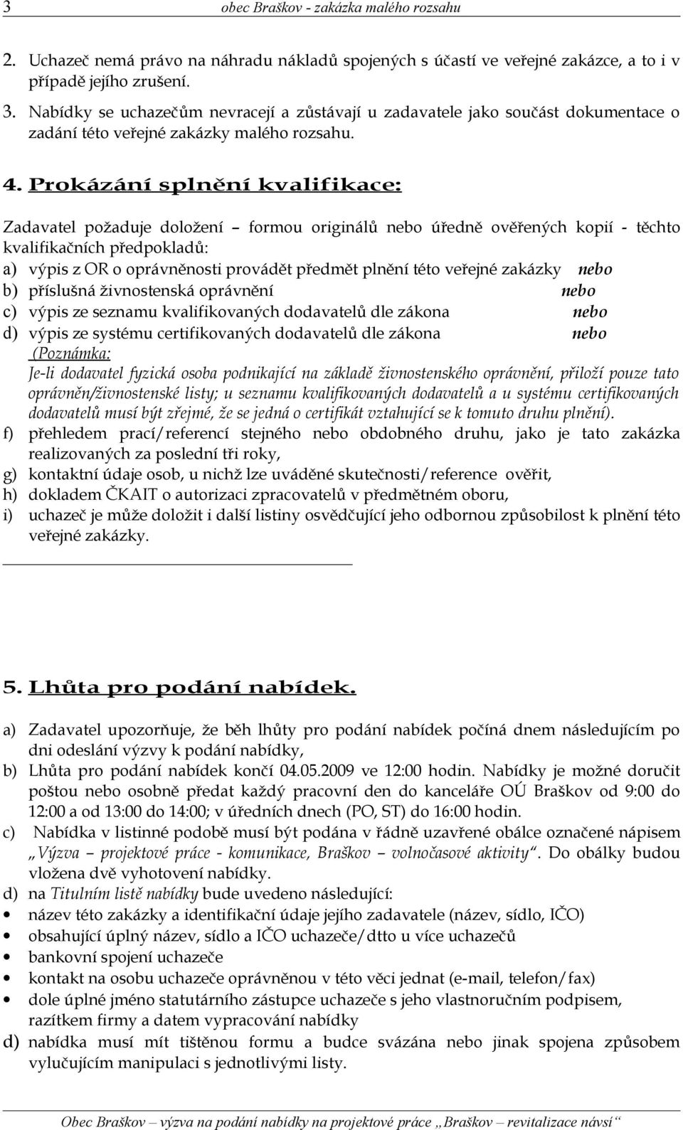 Prokázání splnění kvalifikace: Zadavatel požaduje doložení formou originálů nebo úředně ověřených kopií - těchto kvalifikačních předpokladů: a) výpis z OR o oprávněnosti provádět předmět plnění této