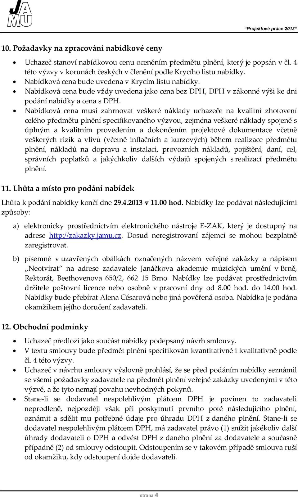 Nabídková cena musí zahrnovat veškeré náklady uchazeče na kvalitní zhotovení celého předmětu plnění specifikovaného výzvou, zejména veškeré náklady spojené s úplným a kvalitním provedením a