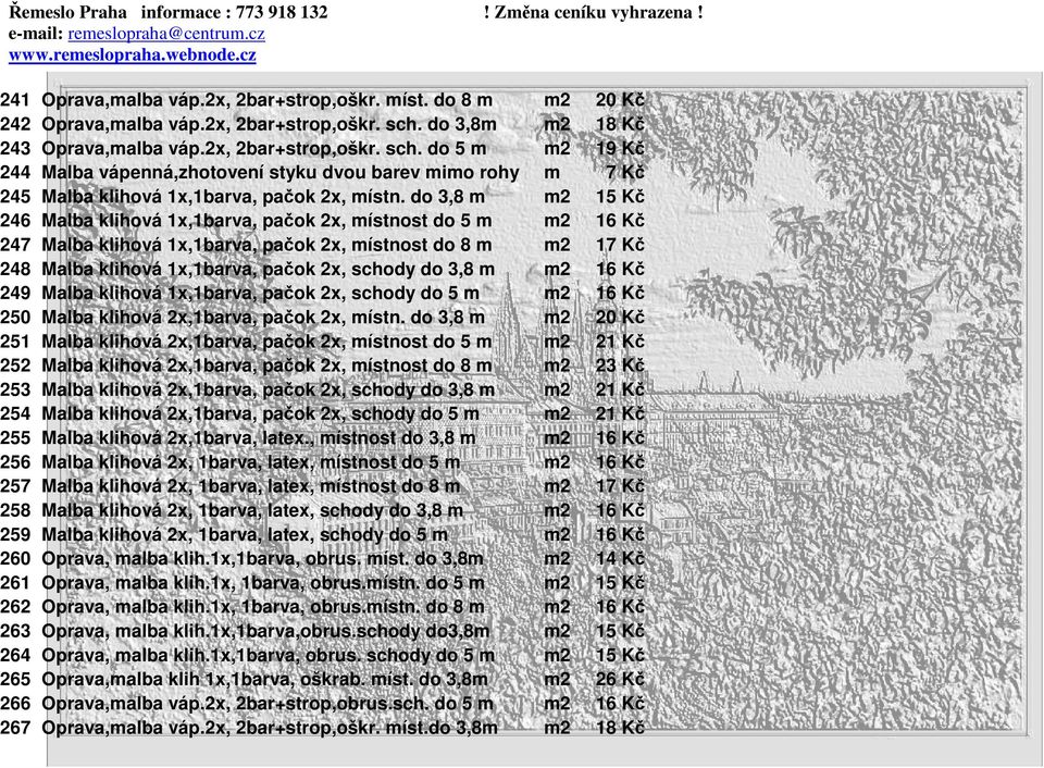 do 3,8 m m2 15 Kč 246 Malba klihová 1x,1barva, pačok 2x, místnost do 5 m m2 16 Kč 247 Malba klihová 1x,1barva, pačok 2x, místnost do 8 m m2 17 Kč 248 Malba klihová 1x,1barva, pačok 2x, schody do 3,8