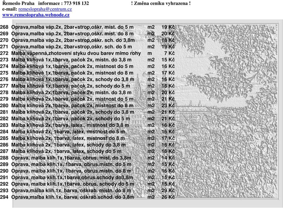 do 3,8 m m2 15 Kč 274 Malba klihová 1x,1barva, pačok 2x, místnost do 5 m m2 16 Kč 275 Malba klihová 1x,1barva, pačok 2x, místnost do 8 m m2 17 Kč 276 Malba klihová 1x,1barva, pačok 2x, schody do 3,8