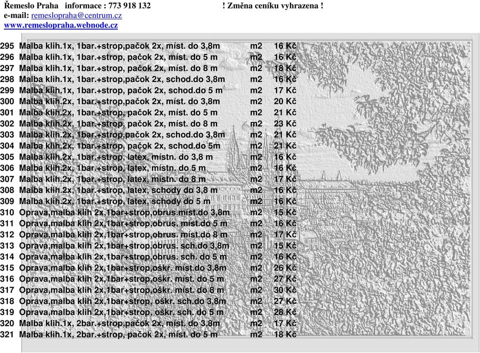 2x, 1bar.+strop, pačok 2x, míst. do 5 m m2 21 Kč 302 Malba klih.2x, 1bar.+strop, pačok 2x, míst. do 8 m m2 23 Kč 303 Malba klih.2x, 1bar.+strop,pačok 2x, schod.do 3,8m m2 21 Kč 304 Malba klih.
