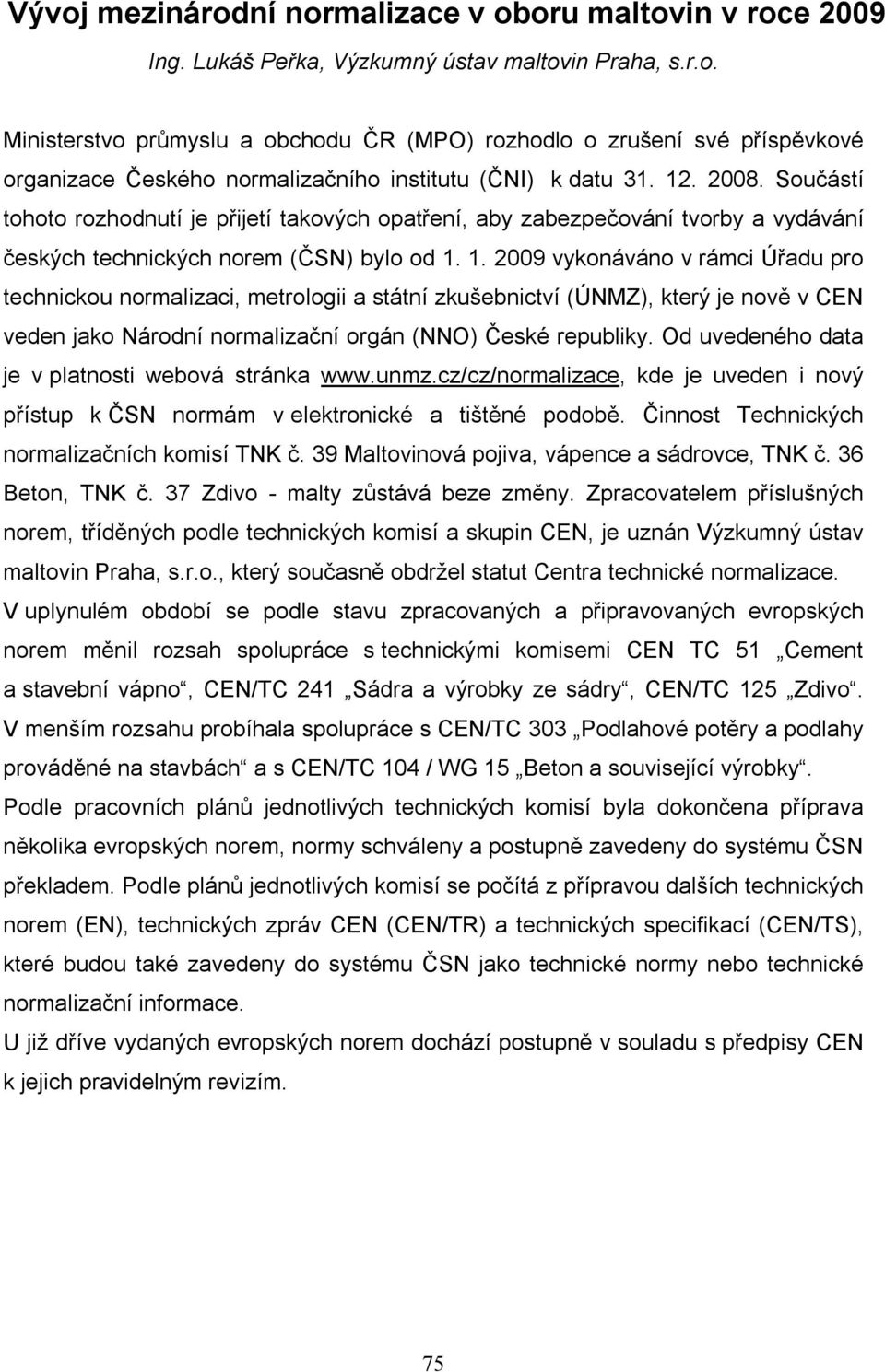 1. 2009 vykonáváno v rámci Úřadu pro technickou normalizaci, metrologii a státní zkušebnictví (ÚNMZ), který je nově v CEN veden jako Národní normalizační orgán (NNO) České republiky.