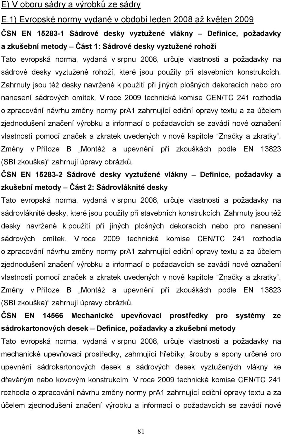 norma, vydaná v srpnu 2008, určuje vlastnosti a požadavky na sádrové desky vyztužené rohoží, které jsou použity při stavebních konstrukcích.