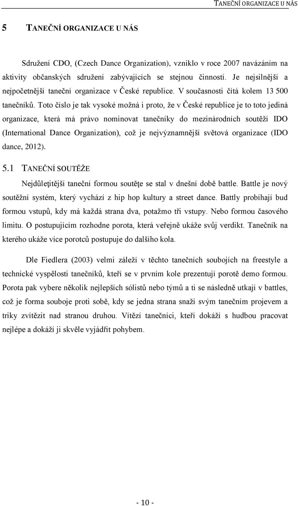 Toto číslo je tak vysoké možná i proto, že v České republice je to toto jediná organizace, která má právo nominovat tanečníky do mezinárodních soutěží IDO (International Dance Organization), což je