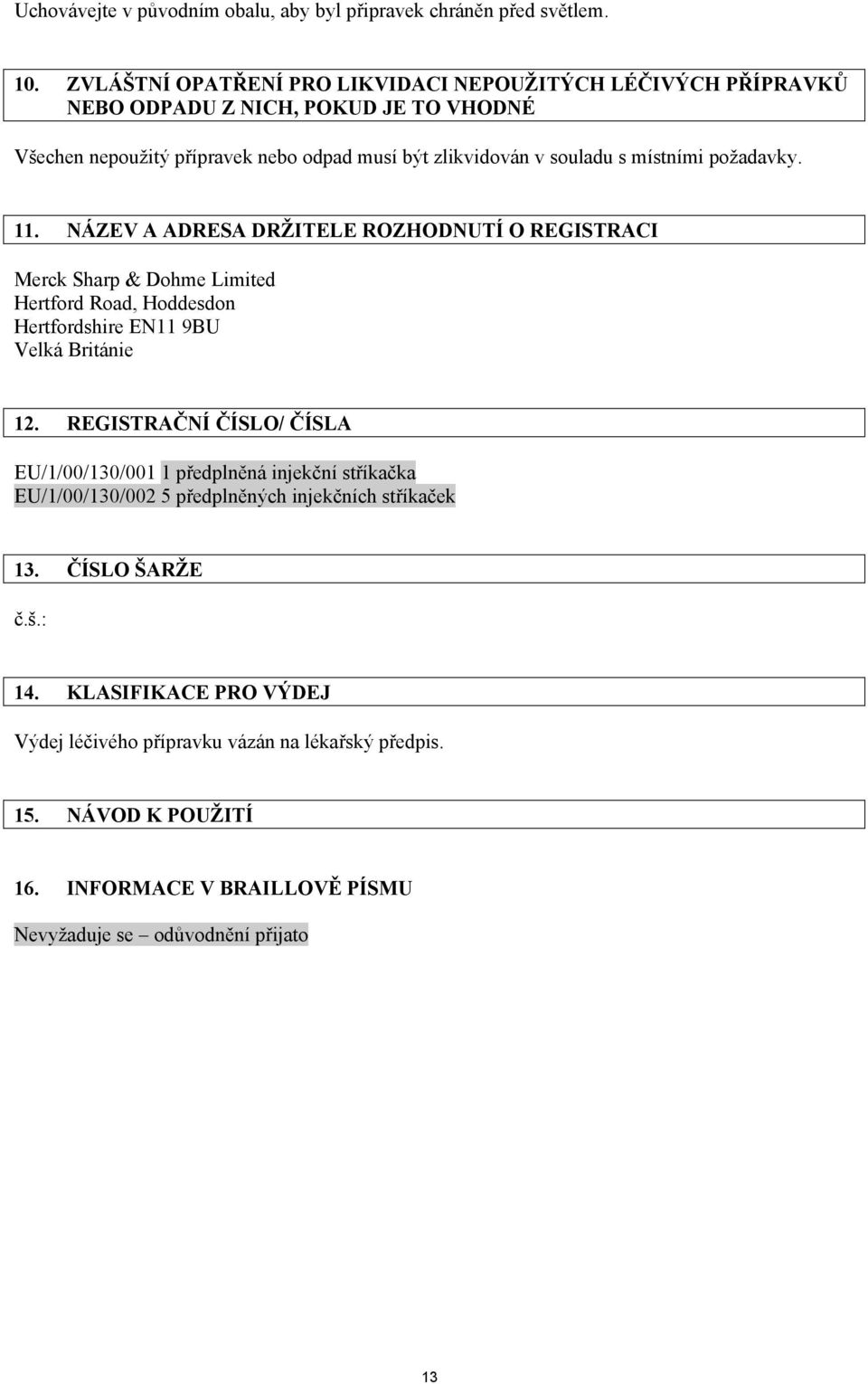 místními požadavky. 11. NÁZEV A ADRESA DRŽITELE ROZHODNUTÍ O REGISTRACI Merck Sharp & Dohme Limited Hertford Road, Hoddesdon Hertfordshire EN11 9BU Velká Británie 12.
