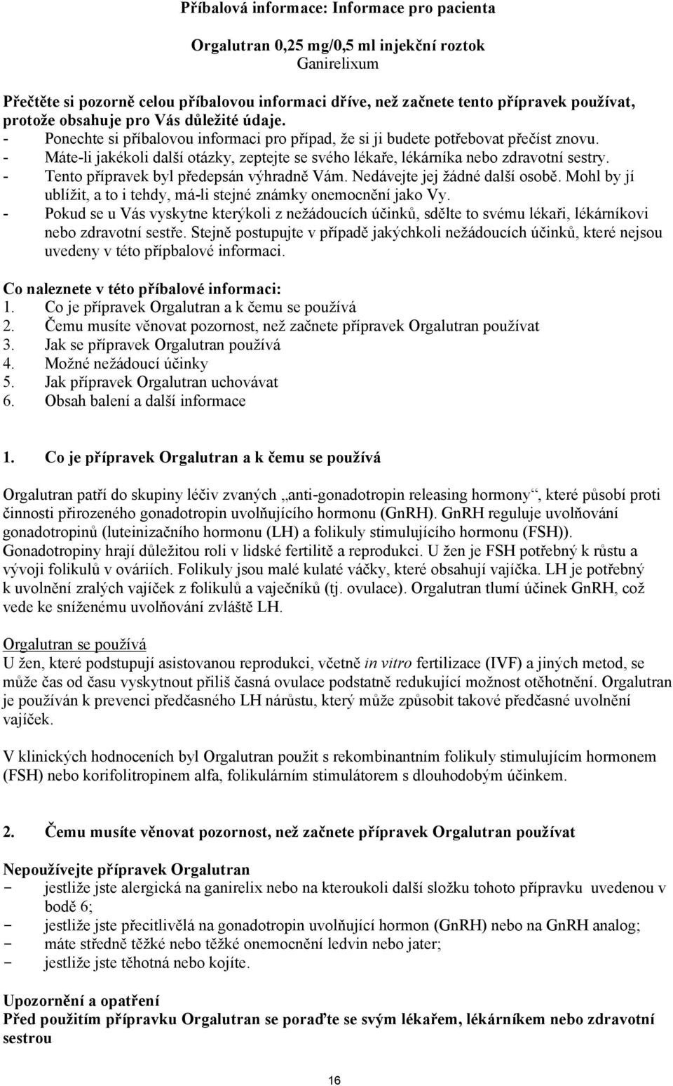 - Máte-li jakékoli další otázky, zeptejte se svého lékaře, lékárníka nebo zdravotní sestry. - Tento přípravek byl předepsán výhradně Vám. Nedávejte jej žádné další osobě.