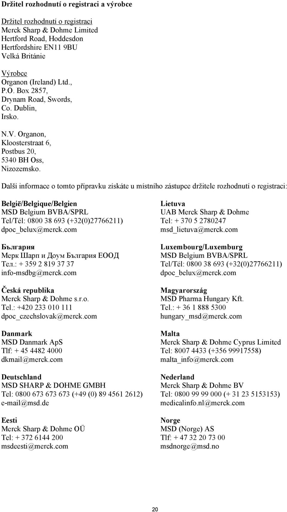 Další informace o tomto přípravku získáte u místního zástupce držitele rozhodnutí o registraci: België/Belgique/Belgien MSD Belgium BVBA/SPRL Tel/Tél: 0800 38 693 (+32(0)27766211) dpoc_belux@merck.