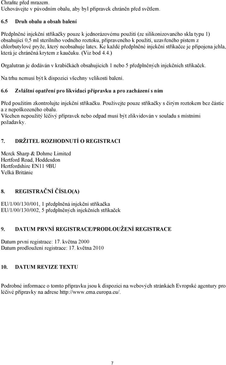 uzavřeného pístem z chlorbutylové pryže, který neobsahuje latex. Ke každé předplněné injekční stříkačce je připojena jehla, která je chráněná krytem z kaučuku. (Viz bod 4.