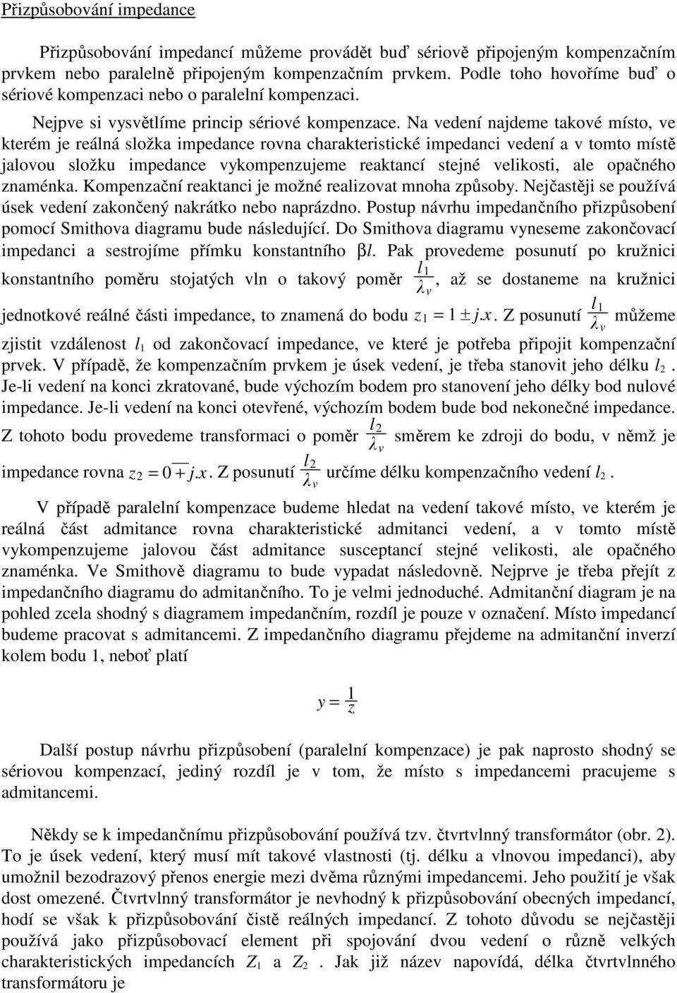 Na vedení najdeme takové místo, ve kterém je reálná složka impedance rovna charakteristické impedanci vedení a v tomto místě jalovou složku impedance vykompenzujeme reaktancí stejné velikosti, ale