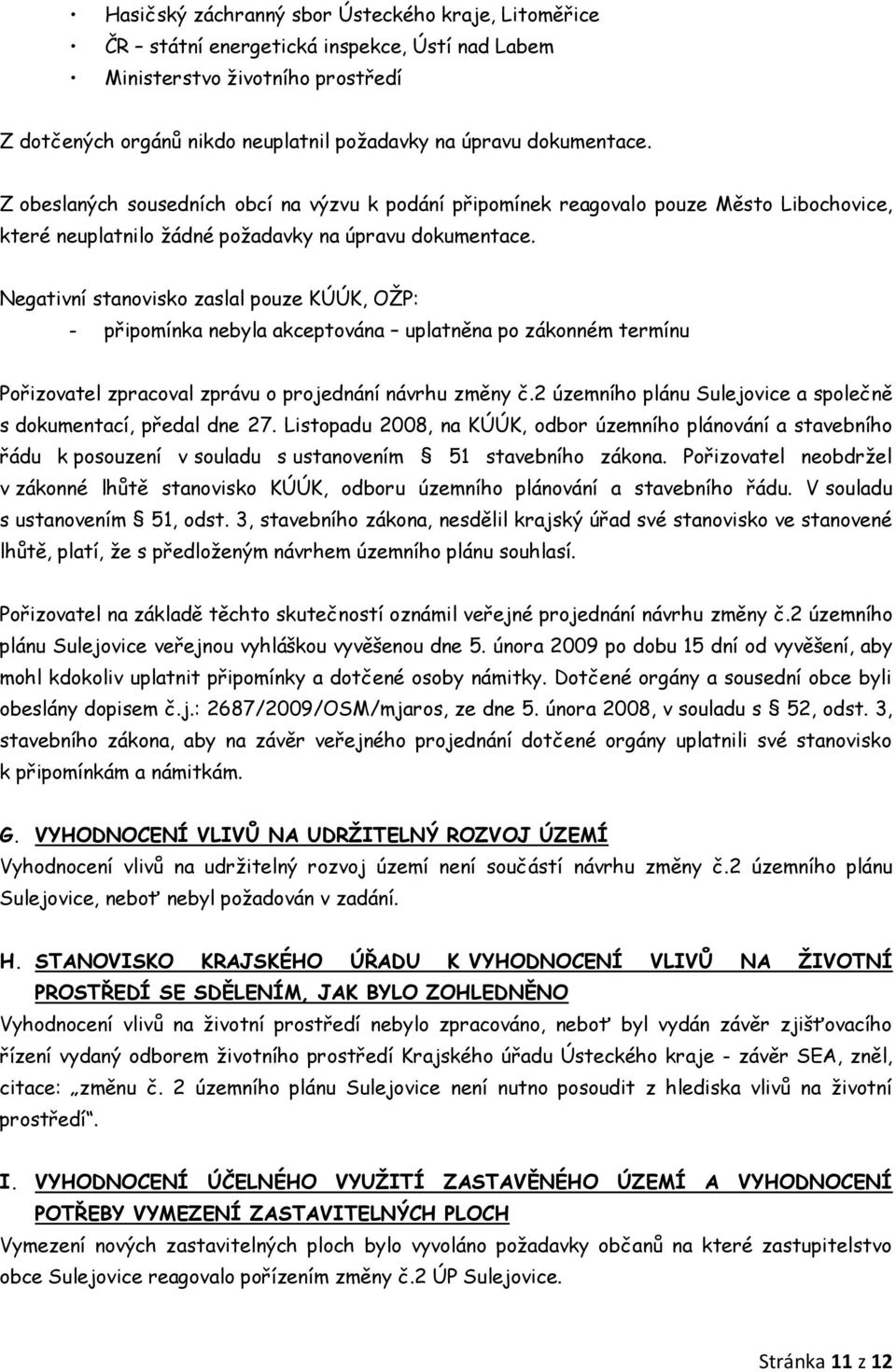 Negativní stanovisko zaslal pouze KÚÚK, OŢP: - připomínka nebyla akceptována uplatněna po zákonném termínu Pořizovatel zpracoval zprávu o projednání návrhu změny č.