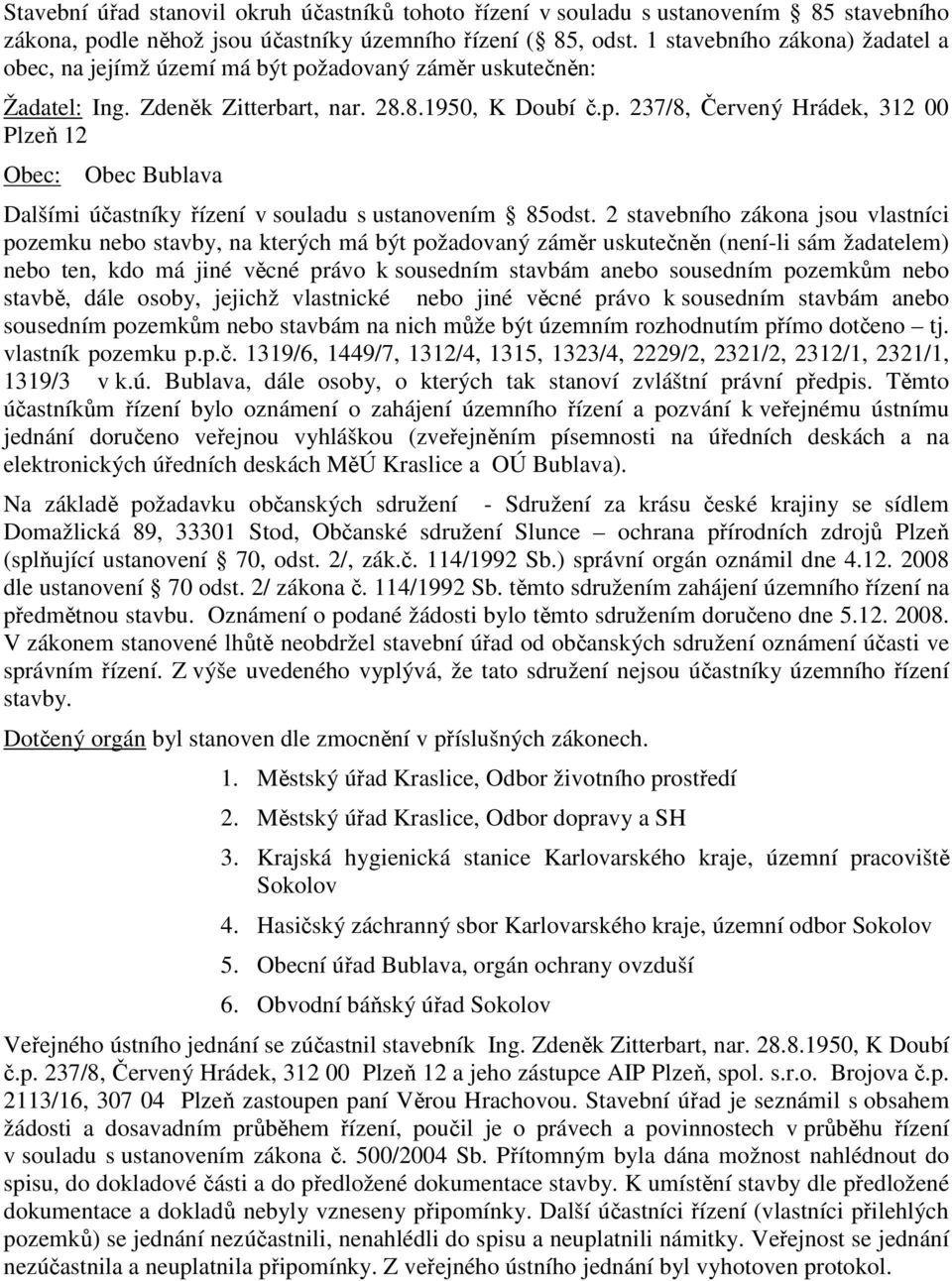 2 stavebního zákona jsou vlastníci pozemku nebo stavby, na kterých má být požadovaný záměr uskutečněn (není-li sám žadatelem) nebo ten, kdo má jiné věcné právo k sousedním stavbám anebo sousedním