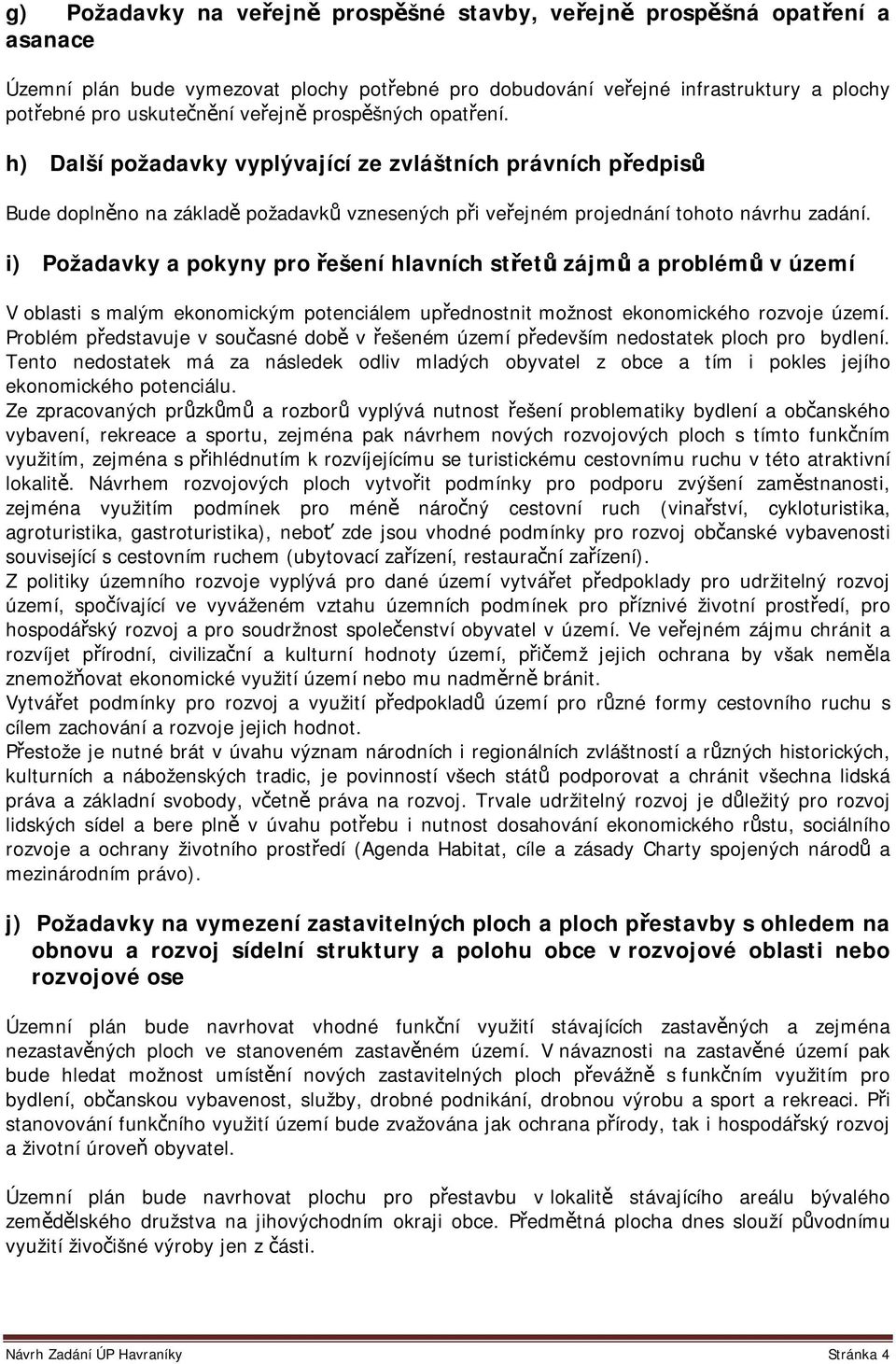 i) Požadavky a pokyny pro řešení hlavních střetů zájmů a problémů v území V oblasti s malým ekonomickým potenciálem upřednostnit možnost ekonomického rozvoje území.