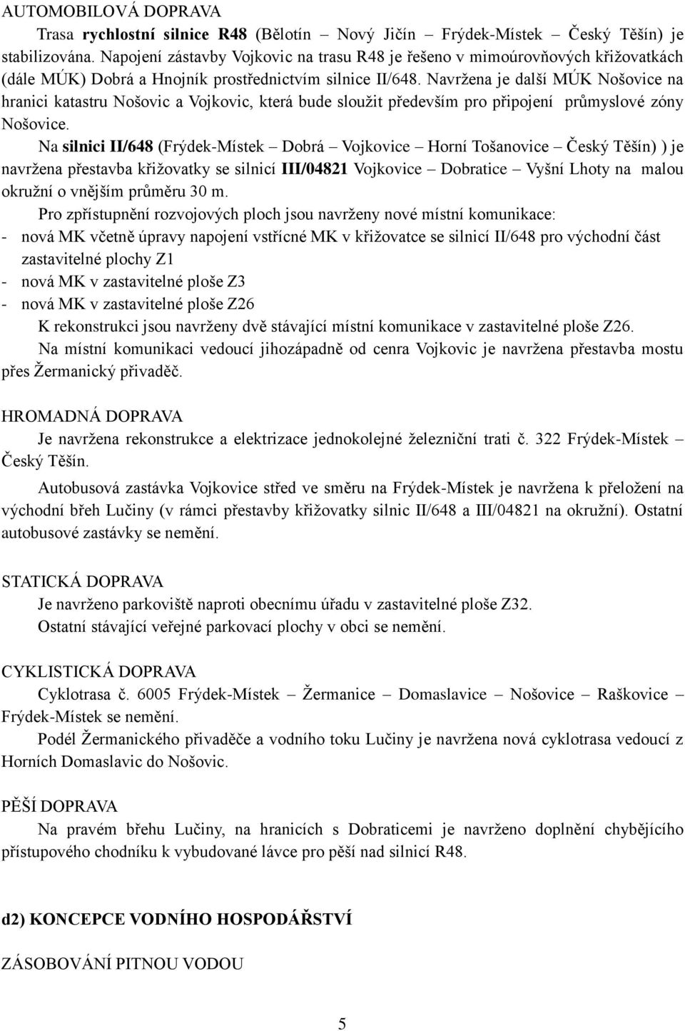 Navrţena je další MÚK Nošovice na hranici katastru Nošovic a Vojkovic, která bude slouţit především pro připojení průmyslové zóny Nošovice.