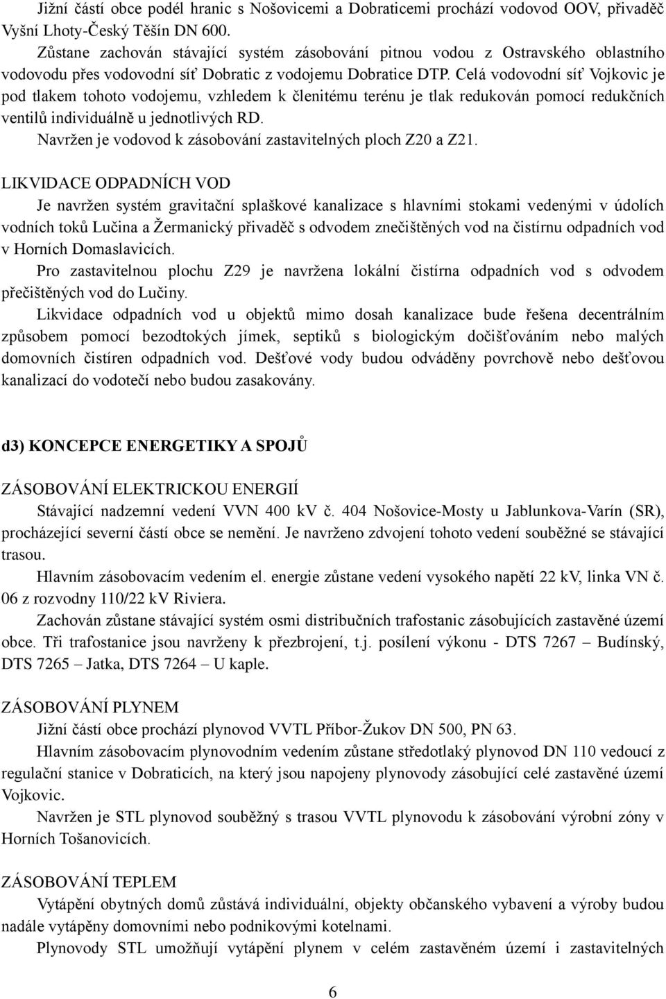 Celá vodovodní síť Vojkovic je pod tlakem tohoto vodojemu, vzhledem k členitému terénu je tlak redukován pomocí redukčních ventilů individuálně u jednotlivých RD.