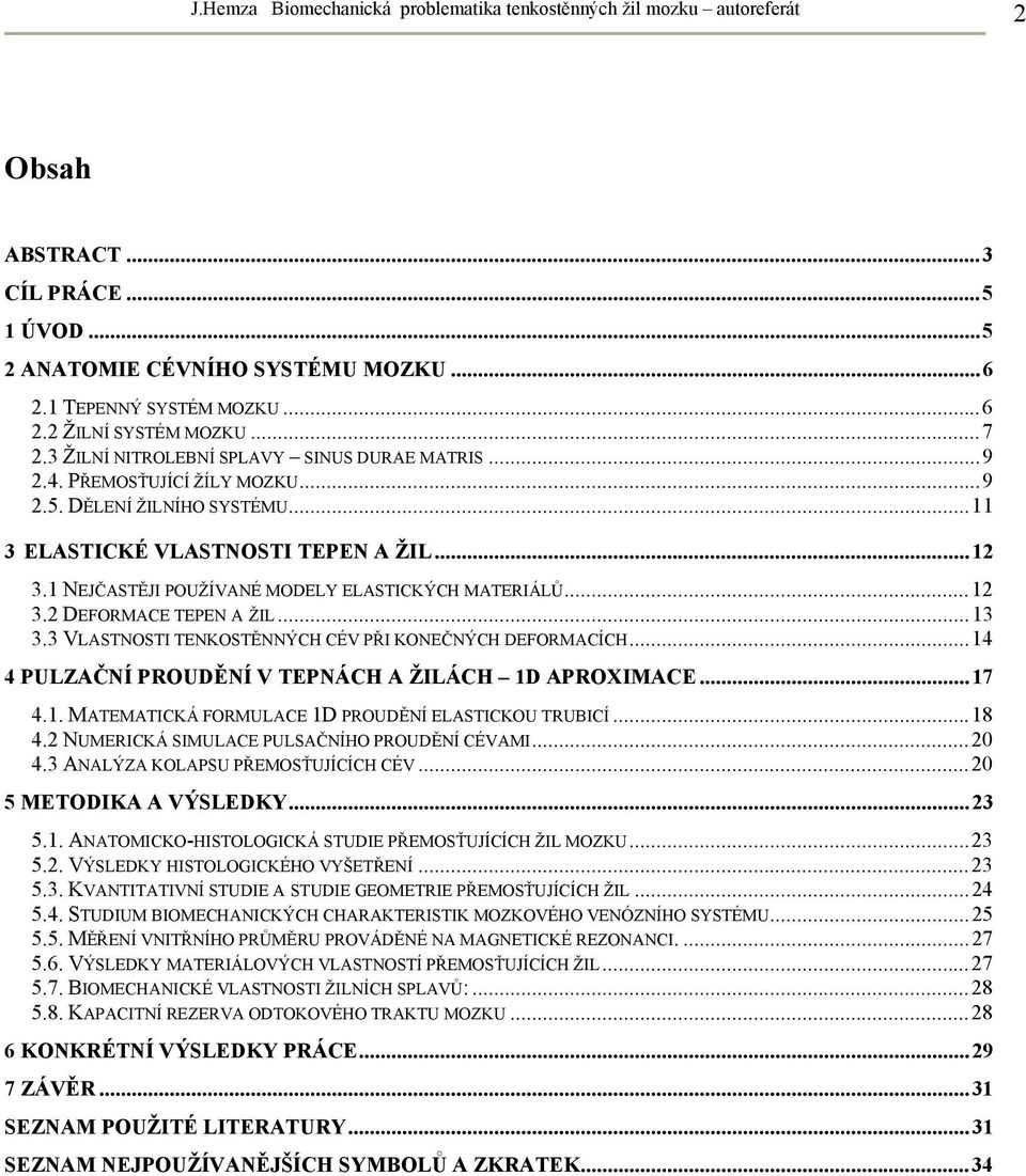 1 NEJČASTĚJI POUŽÍVANÉ MODELY ELASTICKÝCH MATERIÁLŮ...12 3.2 DEFORMACE TEPEN A ŽIL...13 3.3 VLASTNOSTI TENKOSTĚNNÝCH CÉV PŘI KONEČNÝCH DEFORMACÍCH.