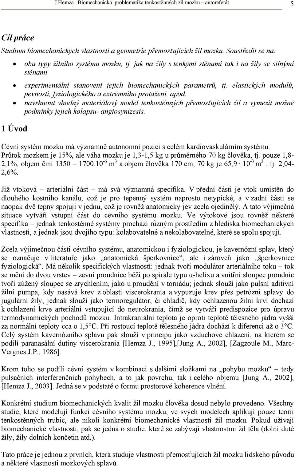 elastických modulů, pevnosti, fyziologického a extrémního protažení, apod. navrhnout vhodný materiálový model tenkostěnných přemosťujících žil a vymezit možné podmínky jejich kolapsu- angiosynizesis.