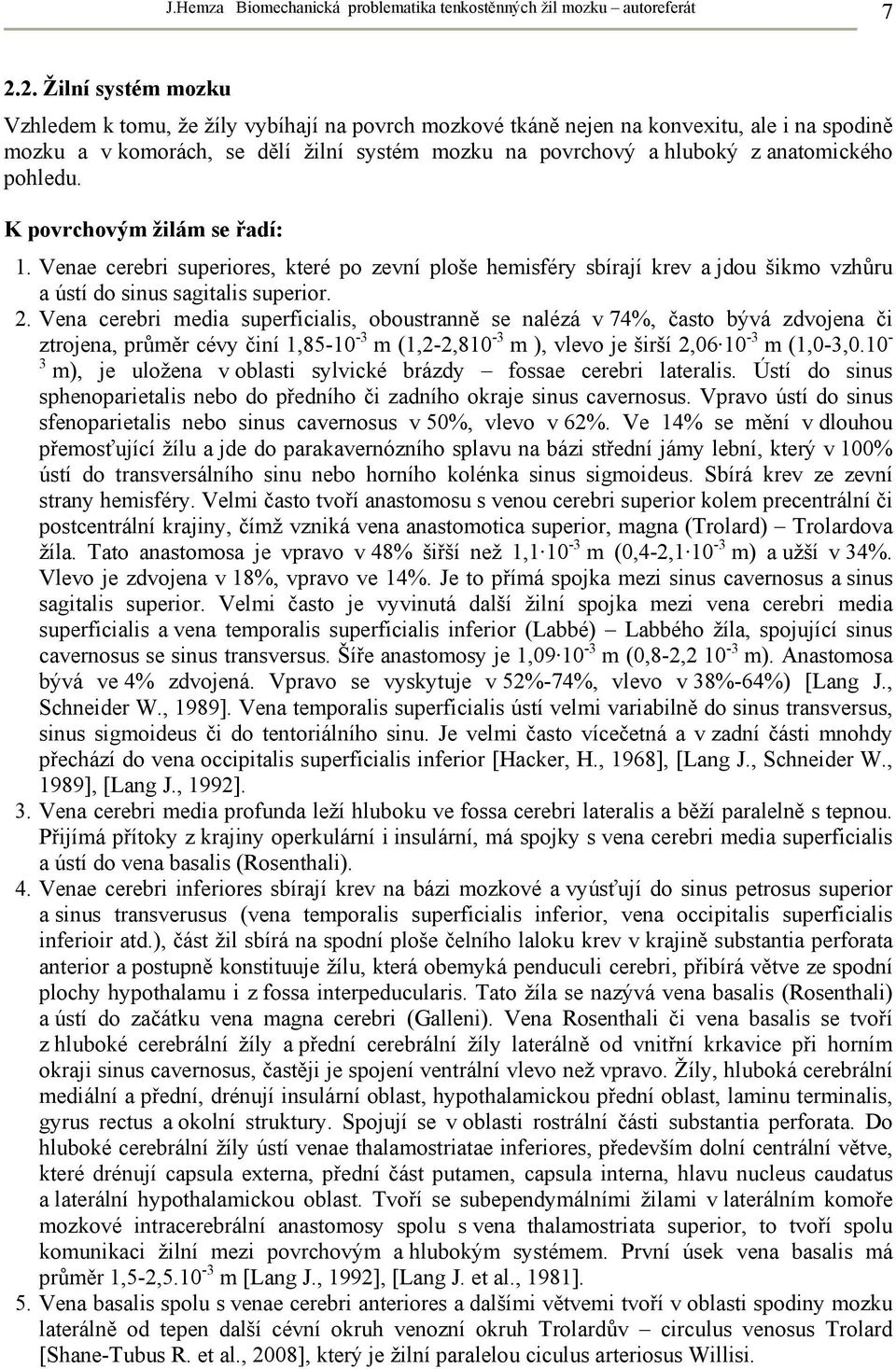 anatomického pohledu. K povrchovým žilám se řadí: 1. Venae cerebri superiores, které po zevní ploše hemisféry sbírají krev a jdou šikmo vzhůru a ústí do sinus sagitalis superior. 2.