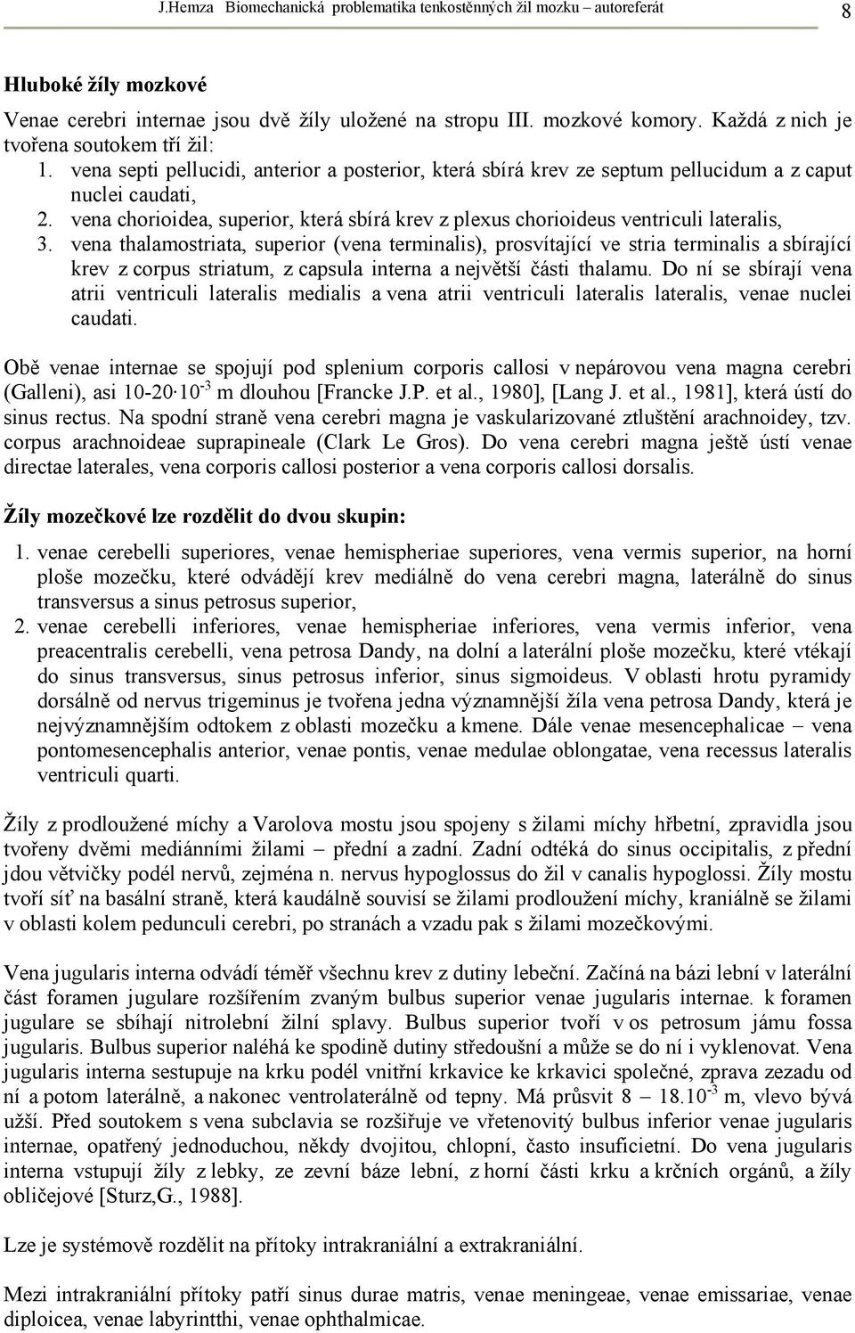 vena chorioidea, superior, která sbírá krev z plexus chorioideus ventriculi lateralis, 3.