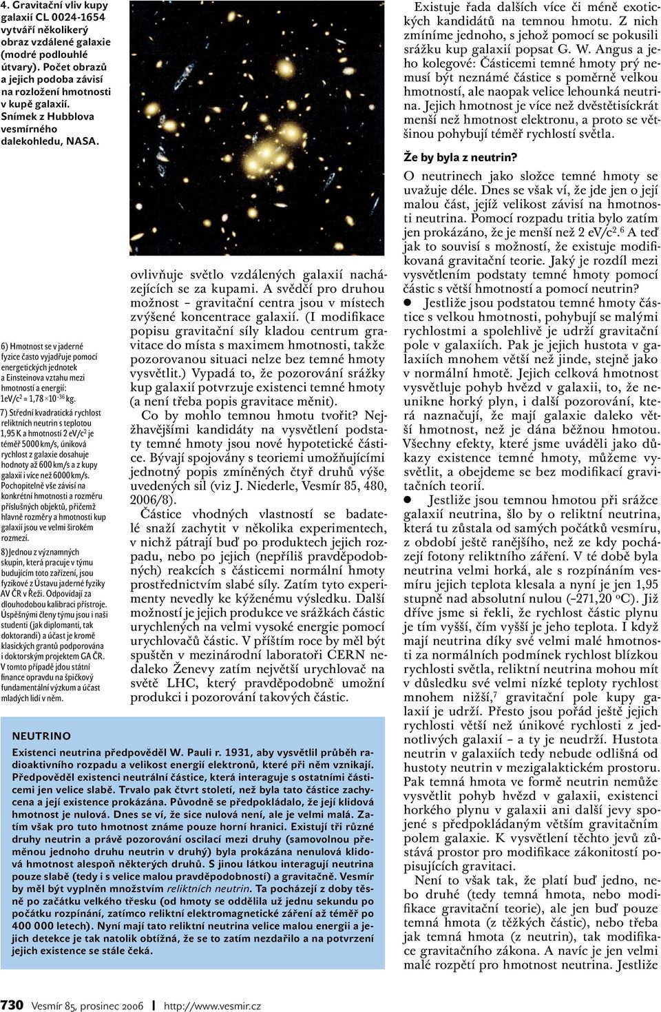 7) Střední kvadratická rychlost reliktních neutrin s teplotou 1,95 K a hmotností 2 ev/c 2 je téměř 5000 km/s, úniková rychlost z galaxie dosahuje hodnoty až 600 km/s a z kupy galaxií i více než 6000