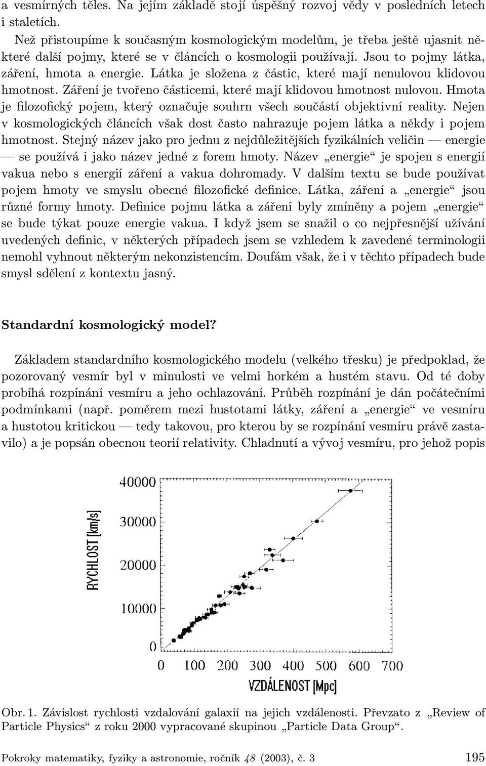 Látka je složena z částic, které mají nenulovou klidovou hmotnost. Záření je tvořeno částicemi, které mají klidovou hmotnost nulovou.