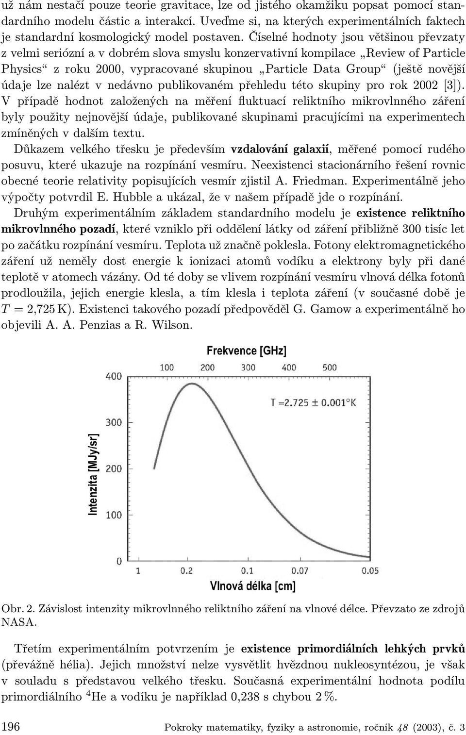 Číselné hodnoty jsou většinou převzaty z velmi seriózní a v dobrém slova smyslu konzervativní kompilace Review of Particle Physics z roku 2000, vypracované skupinou Particle Data Group (ještě novější