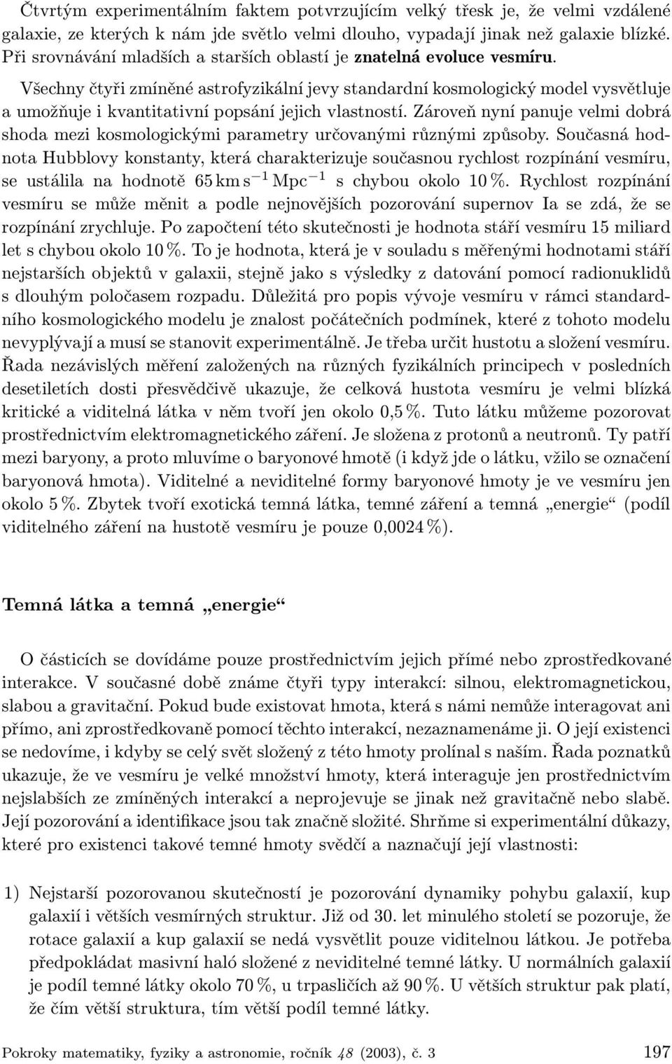 Všechny čtyři zmíněné astrofyzikální jevy standardní kosmologický model vysvětluje a umožňuje i kvantitativní popsání jejich vlastností.