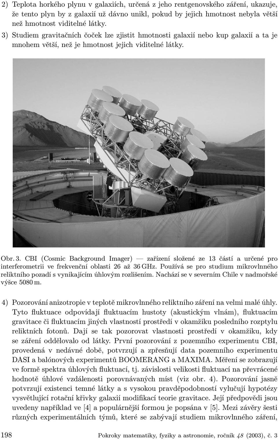 CBI (Cosmic Background Imager) zařízení složené ze 13 částí a určené pro interferometrii ve frekvenční oblasti 26 až 36 GHz.