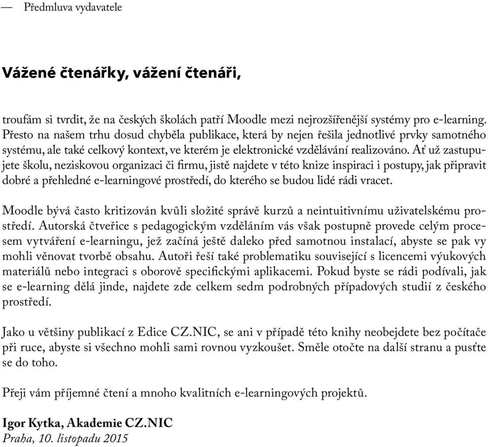 Ať už zastupujete školu, neziskovou organizaci či firmu, jistě najdete v této knize inspiraci i postupy, jak připravit dobré a přehledné e-learningové prostředí, do kterého se budou lidé rádi vracet.