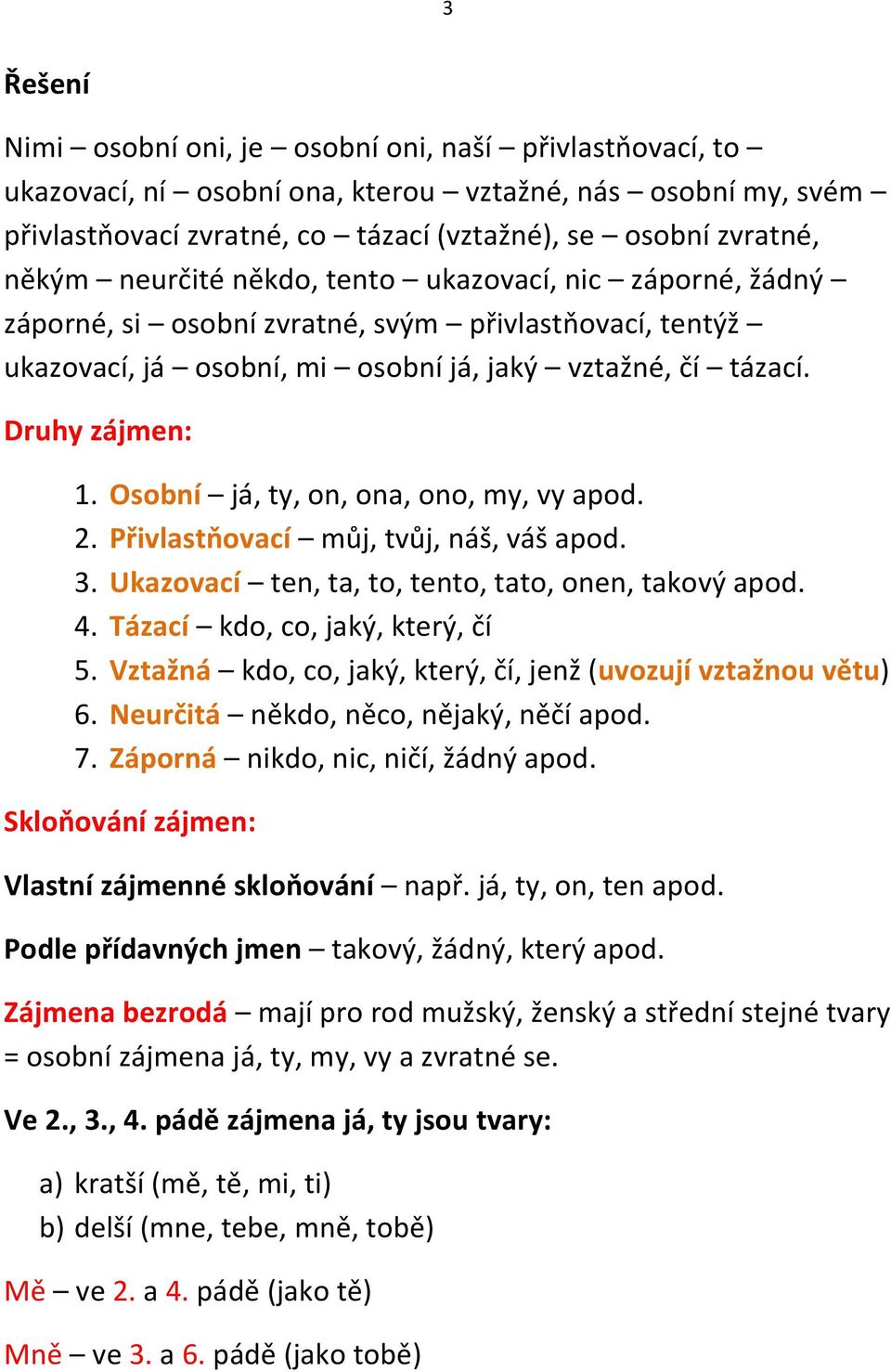 Osobní já, ty, on, ona, ono, my, vy apod. 2. Přivlastňovací můj, tvůj, náš, váš apod. 3. Ukazovací ten, ta, to, tento, tato, onen, takový apod. 4. Tázací kdo, co, jaký, který, čí 5.