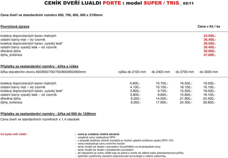 600,- Píplatky za nestandardní rozmry : šíka a výška šíka stavebního otvoru 600/650/700/750/800/850/900mm výška do 2100 mm do 2400 mm do 2700 mm do 3000 mm kolekce doporuených barev matných 4.