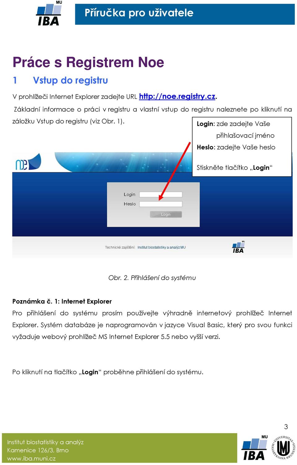 Login: zde zadejte Vaše přihlašovací jméno Heslo: zadejte Vaše heslo Stiskněte tlačítko Login Obr. 2. Přihlášení do systému Poznámka č.