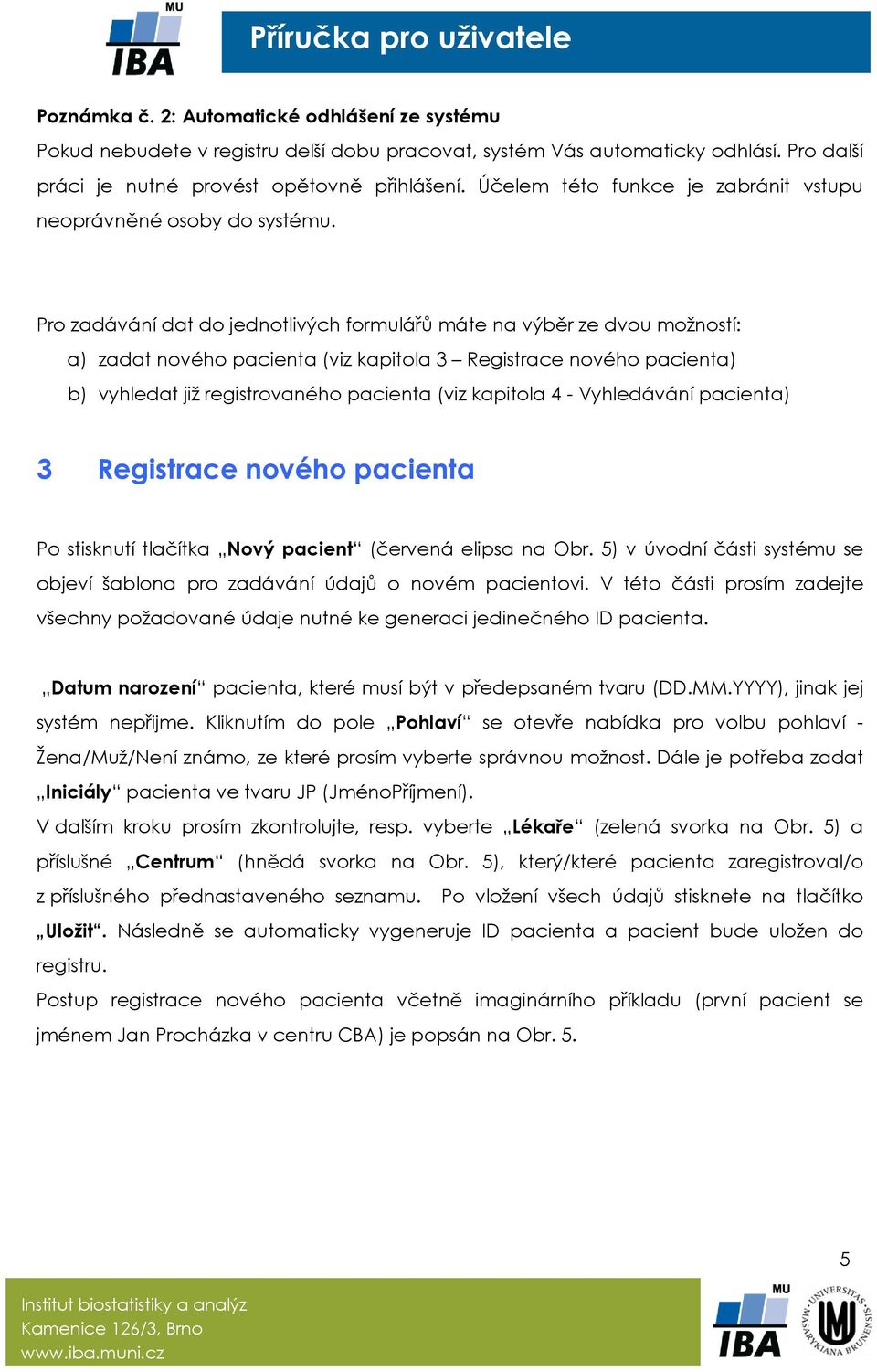 Pro zadávání dat do jednotlivých formulářů máte na výběr ze dvou možností: a) zadat nového pacienta (viz kapitola 3 Registrace nového pacienta) b) vyhledat již registrovaného pacienta (viz kapitola 4